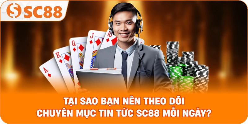 Tại sao bạn nên theo dõi chuyên mục Tin tức SC88 mỗi ngày?